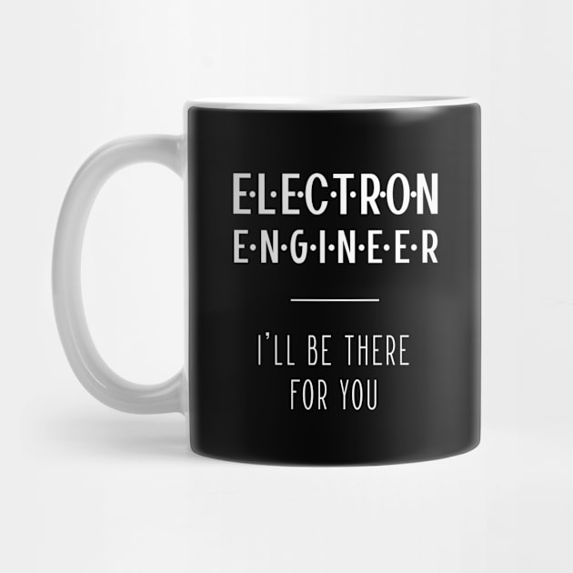 Electron Engineer I'll Be There For You - Gift Funny Jobs by Diogo Calheiros